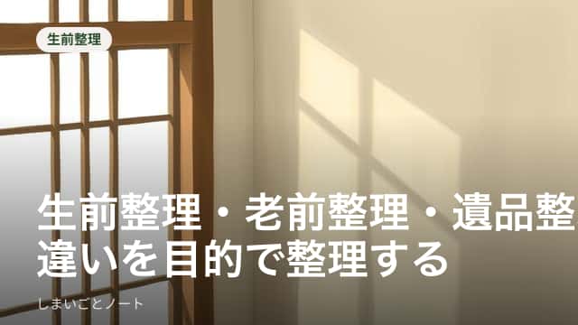 生前整理・老前整理・遺品整理の違いを示すイメージ